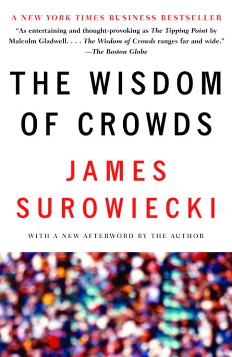 The Wisdom of Crowds:Why the Many Are Smarter Than the Few and How Collective Wisdom Shapes Business, Economies, Societies and Nations by James Surowiecki