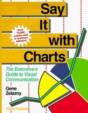 Say It With Charts: The Executive’s Guide to Visual Communication by Gene Zelazny