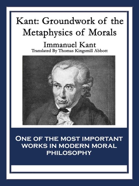 Kant: Groundwork of the Metaphysics of Morals by Immanuel Kant