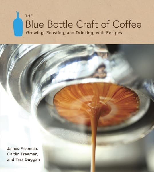The Blue Bottle Craft of Coffee by James Freeman, Caitlin Freeman, Tara Duggan