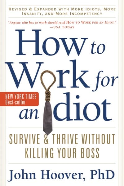 How to Work for an Idiot, Revised and Expanded with More Idiots, More Insanity, and More Incompetency by John Hoover